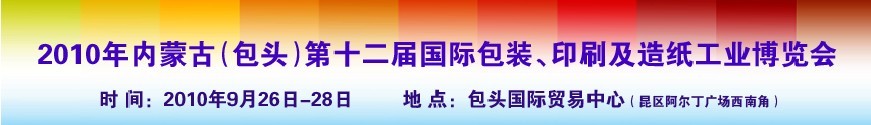 2010內蒙古第十二屆國際包裝、印刷及造紙工業(yè)博覽會