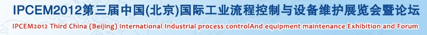 IPCEM2012第三屆中國(北京)國際工業流程控制與設備維護展覽會暨論壇