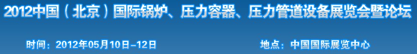 2012中國(guó)北京國(guó)際鍋爐、壓力容器、壓力管道設(shè)備展覽會(huì)