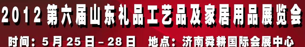 2012第六屆山東禮品、工藝品及家居用品（濟南）博覽會
