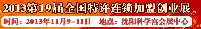 2013第19屆全國特許連鎖加盟創業沈陽展覽會全國特許連鎖加盟創業展覽會