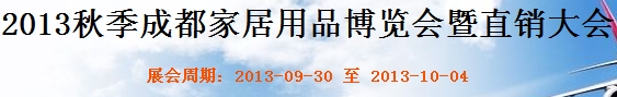 2013秋季成都家居用品博覽會暨直銷大會成都國際家具工業展覽會