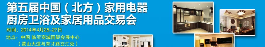 2014第五屆中國(北方)家用電器廚房衛(wèi)浴及家居用品交易會