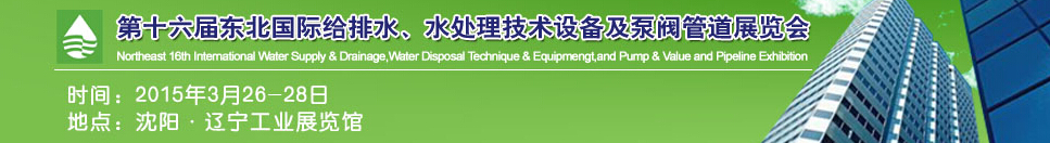 2015第十六屆中國東北國際給排水、水處理技術設備及泵、閥、管道展覽會（沈陽）