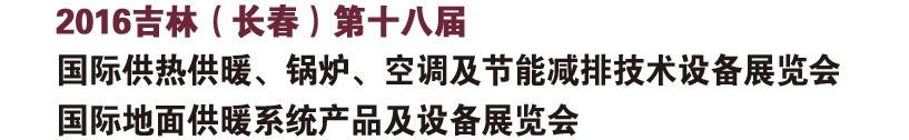 2016第十八屆吉林（長(zhǎng)春）國(guó)際供熱供暖、鍋爐、空調(diào)及節(jié)能減排技術(shù)設(shè)備展覽會(huì)