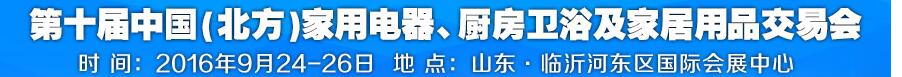 2016第十屆中國(北方)家用電器、廚房衛浴及家居用品交易會